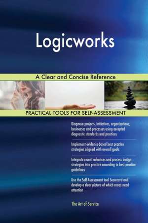 Logicworks A Clear and Concise Reference de Gerardus Blokdyk