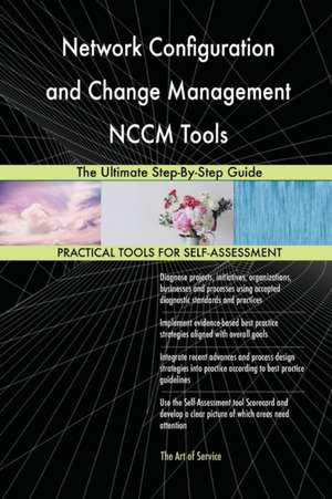 Network Configuration and Change Management NCCM Tools The Ultimate Step-By-Step Guide de Gerardus Blokdyk