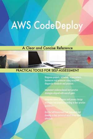 AWS CodeDeploy A Clear and Concise Reference de Gerardus Blokdyk