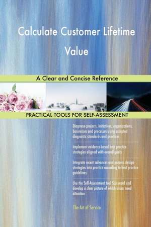 Calculate Customer Lifetime Value A Clear and Concise Reference de Gerardus Blokdyk