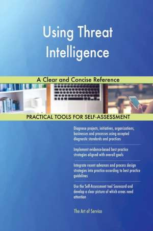 Using Threat Intelligence A Clear and Concise Reference de Gerardus Blokdyk