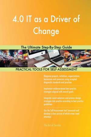 4.0 IT as a Driver of Change The Ultimate Step-By-Step Guide de Gerardus Blokdyk