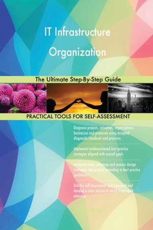 IT Infrastructure Organization The Ultimate Step-By-Step Guide de Gerardus Blokdyk