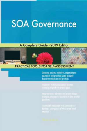 SOA Governance A Complete Guide - 2019 Edition de Gerardus Blokdyk