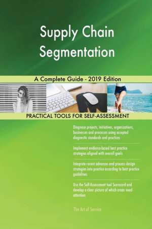 Supply Chain Segmentation A Complete Guide - 2019 Edition de Gerardus Blokdyk