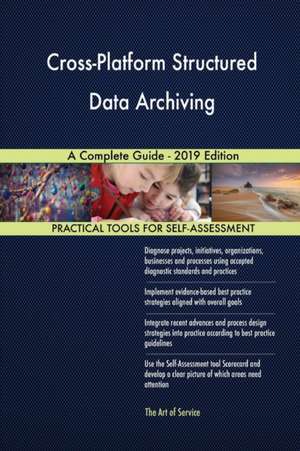 Cross-Platform Structured Data Archiving A Complete Guide - 2019 Edition de Gerardus Blokdyk