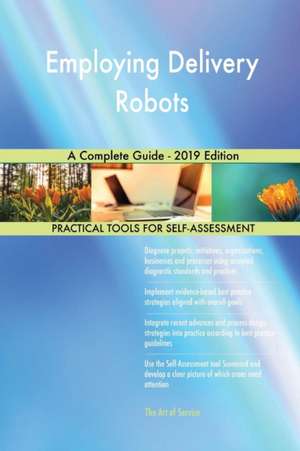 Employing Delivery Robots A Complete Guide - 2019 Edition de Gerardus Blokdyk