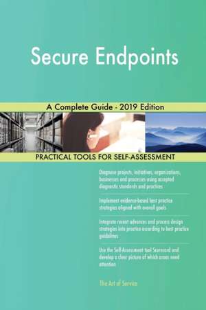 Secure Endpoints A Complete Guide - 2019 Edition de Gerardus Blokdyk