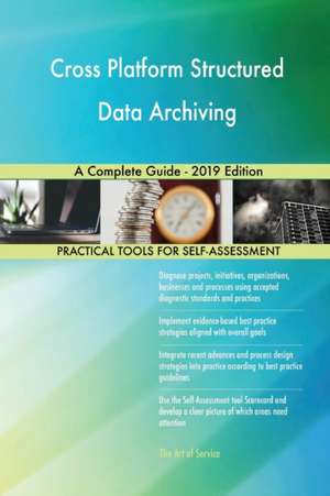 Cross Platform Structured Data Archiving A Complete Guide - 2019 Edition de Gerardus Blokdyk