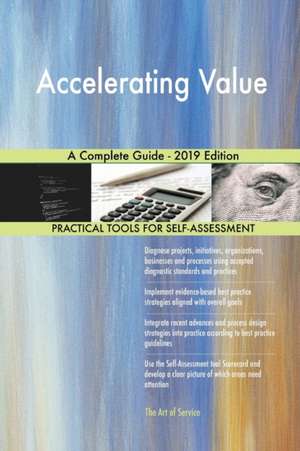 Accelerating Value A Complete Guide - 2019 Edition de Gerardus Blokdyk