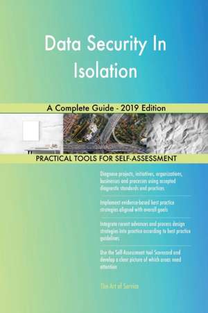 Data Security In Isolation A Complete Guide - 2019 Edition de Gerardus Blokdyk