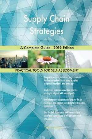 Supply Chain Strategies A Complete Guide - 2019 Edition de Gerardus Blokdyk