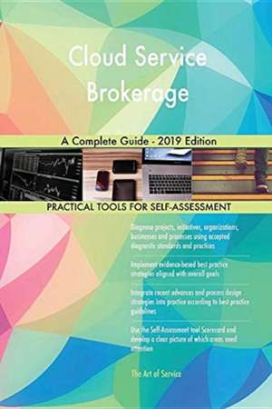 Cloud Service Brokerage A Complete Guide - 2019 Edition de Gerardus Blokdyk