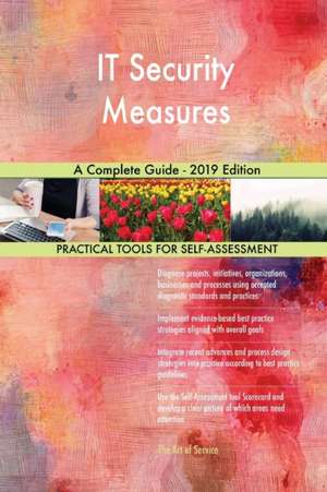 IT Security Measures A Complete Guide - 2019 Edition de Gerardus Blokdyk