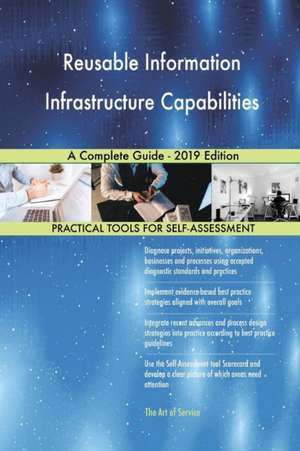 Reusable Information Infrastructure Capabilities A Complete Guide - 2019 Edition de Gerardus Blokdyk