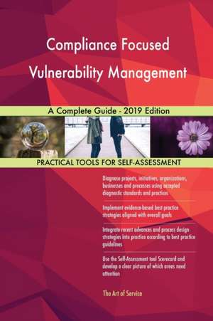 Compliance Focused Vulnerability Management A Complete Guide - 2019 Edition de Gerardus Blokdyk