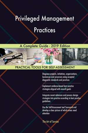 Privileged Management Practices A Complete Guide - 2019 Edition de Gerardus Blokdyk