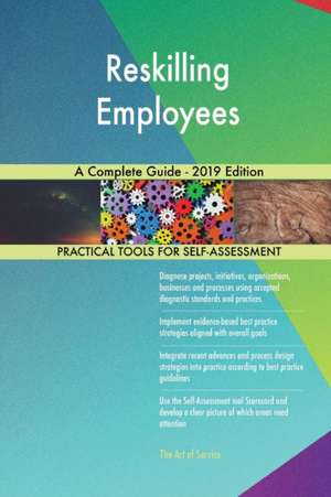 Reskilling Employees A Complete Guide - 2019 Edition de Gerardus Blokdyk