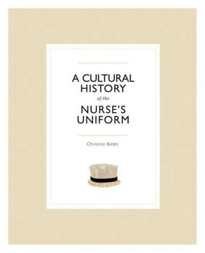 A Cultural History of the Nurse's Uniform de Christina Bates