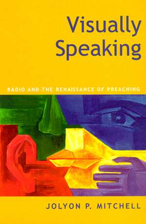 Visually Speaking: Radio and the Renaissance of Preaching de Jolyon P. Mitchell