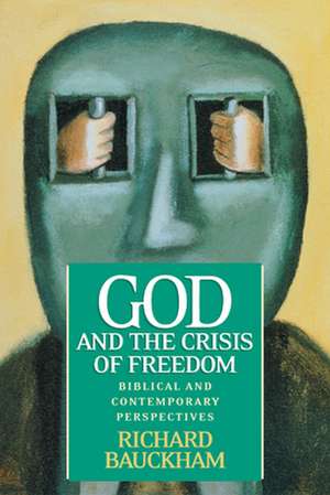 God and the Crisis of Freedom: Biblical and Contemporary Perspectives de Richard Bauckham