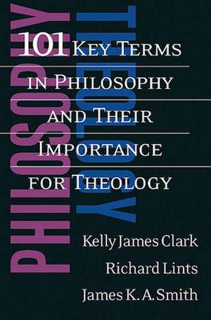 101 Key Terms in Philosophy and Their Importance for Theology de Kelly James Clark