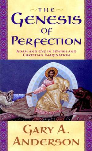 The Genesis of Perfection: Adam and Eve in Jewish and Christian Imagination de Gary A. Anderson