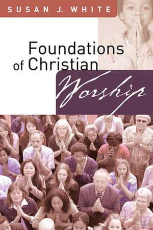 Foundations of Christian Worship de Susan J. White