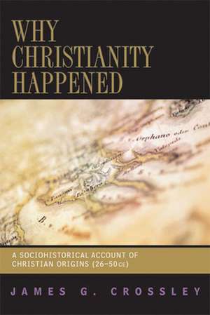 Why Christianity Happened de JAMES G CROSSLEY