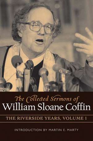 The Collected Sermons of William Sloane Coffin: The Riverside Years de William Sloane Coffin