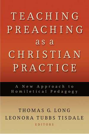 Teaching Preaching as a Christian Practice de THOMAS G LONG