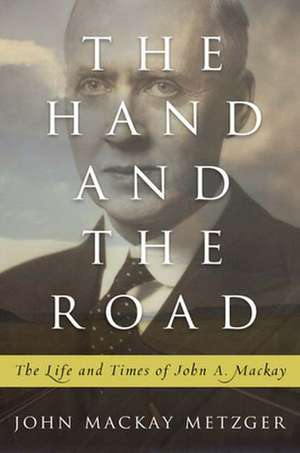 The Hand and the Road: The Life and Times of John A. MacKay de John MacKay Metzger