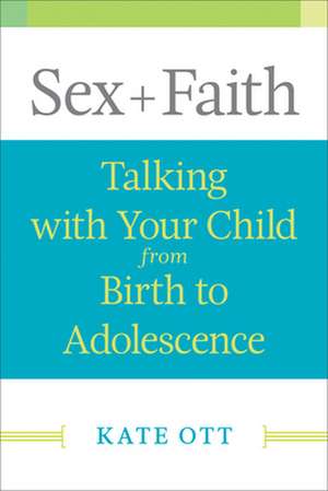 Sex + Faith: Talking with Your Child from Birth to Adolescence de Kate Ott