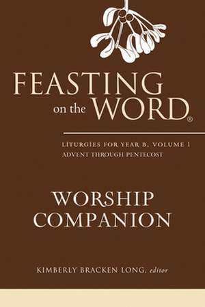 Feasting on the Word Worship Companion: Liturgies for Year B, Volume 1 de Kimberly Bracken Long