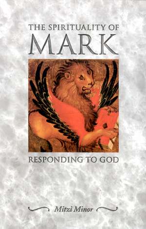 The Spirituality of Mark: Responding to God de Mitzi Minor