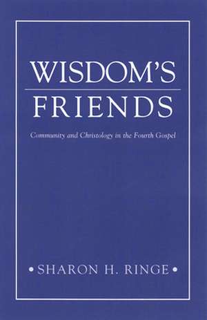 Wisdom's Friends: Community and Christology in the Fourth Gospel de Sharon H. Ringe