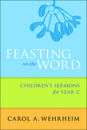 Feasting on the Word Children's Sermons for Year C de Carol A. Wehrheim