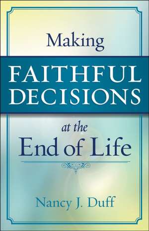 Making Faithful Decisions at the End of Life de Nancy J. Duff