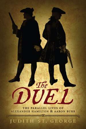 The Duel: The Parallel Lives of Alexander Hamilton & Aaron Burr de Judith St George