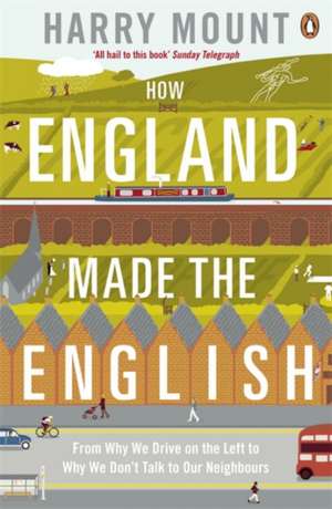 How England Made the English: From Why We Drive on the Left to Why We Don't Talk to Our Neighbours de Harry Mount