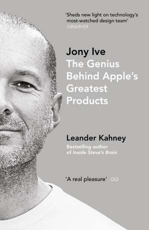 Jony Ive: The Genius Behind Apple’s Greatest Products de Leander Kahney