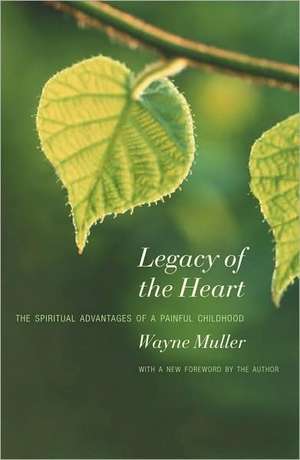 Legacy of the Heart: The Spiritual Advantage of a Painful Childhood de Wayne Muller