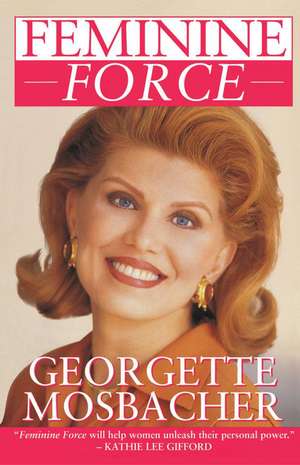 Feminine Force: Release the Power Within You to Create the Life You Deserve de Georgette Mosbacher