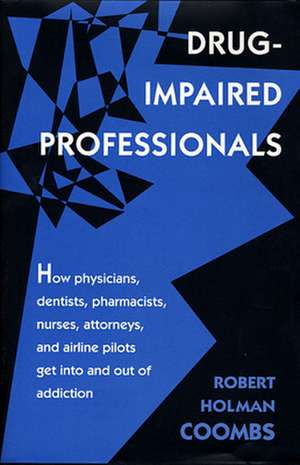 Drug–Impaired Professionals – How Physicians, Dentists, Pharmacists, Nurses, Attorneys, and Airline Pilots get into & out of addiction de Robert Holman Coombs