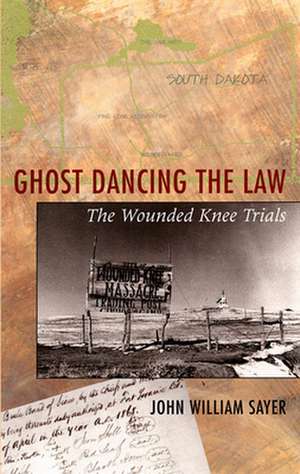 Ghost Dancing the Law – The Wounded Knee Trials de John William Sayer