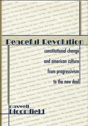 Peaceful Revolution – Constitutional Change & American Culture From Progressivism to the New Deal de Maxwell Bloomfield