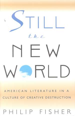 Still the New World – American Literature in a Culture of Creative Destruction de Philip Fisher