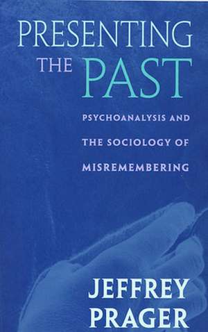 Presenting the Past – Psychoanalysis & the Sociology of Misremembering de Jeffrey Prager