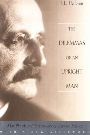 The Dilemmas of an Upright Man – Max Planck and the Fortunes of German Science, With a New Afterword de Jl Heilbron