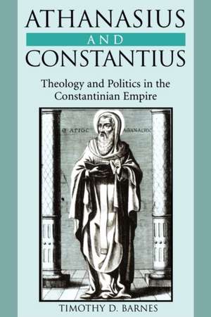 Athanasius & Constantius – Theology & Politics in the Constantiniah Empire de Timothy D Barnes